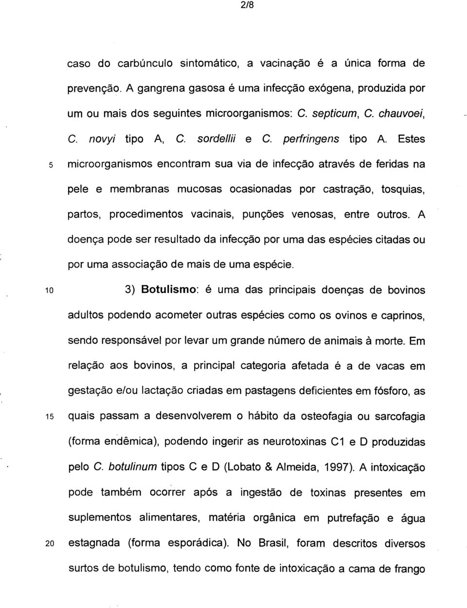 Estes 5 microorganismos encontram sua via de infecção através de feridas na pele e membranas mucosas ocasionadas por castração, tosquias, partos, procedimentos vacinais, punções venosas, entre outros.