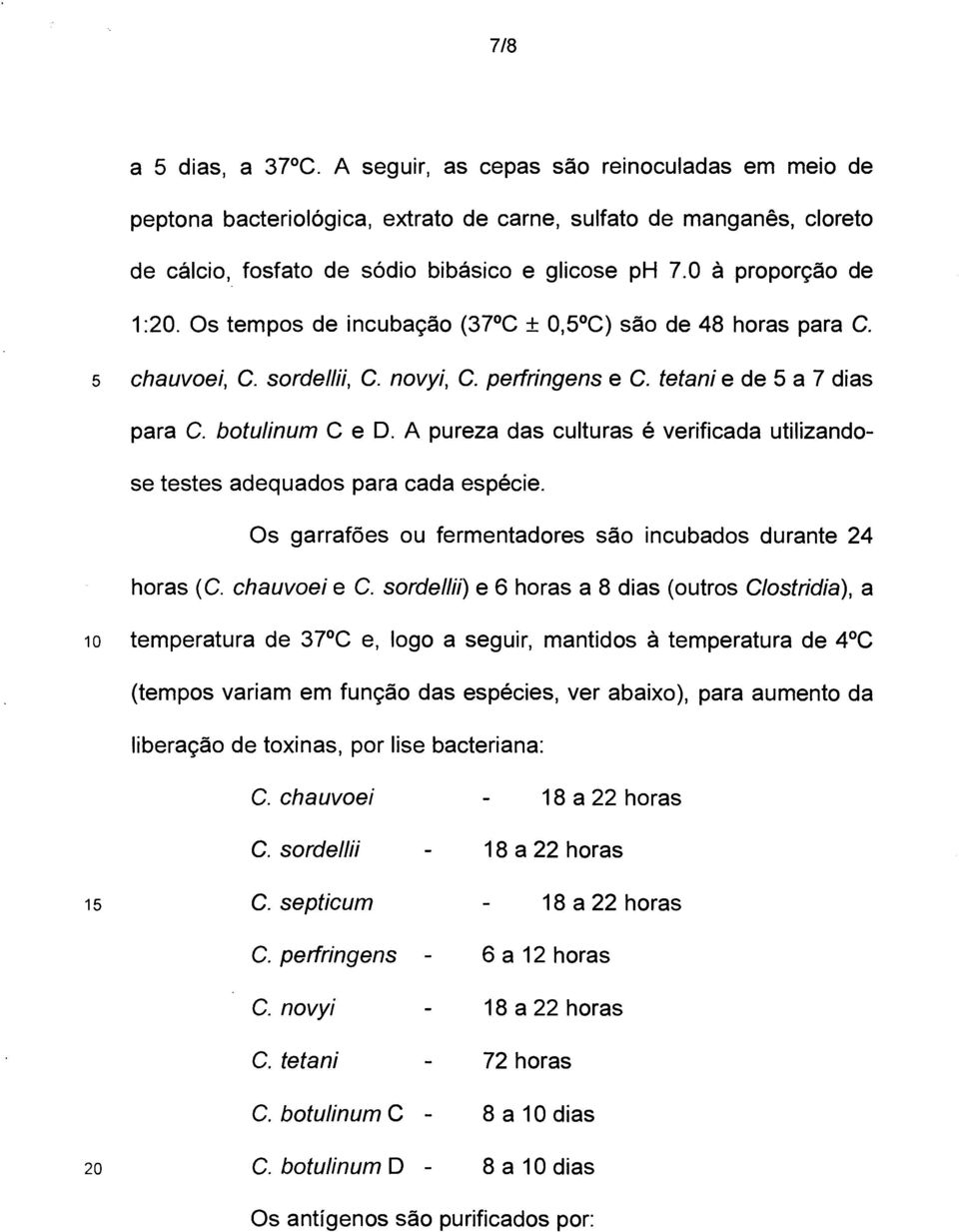 A pureza das culturas é verificada utilizandose testes adequados para cada espécie. Os garrafões ou fermentadores são incubados durante 24 horas (C. chauvoei e C.