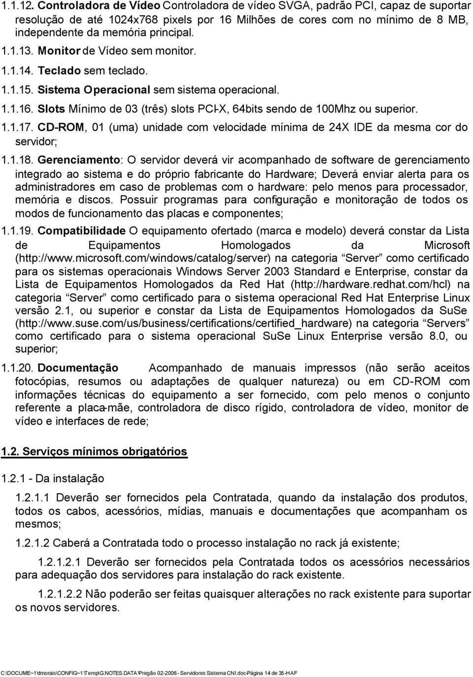 Monitor de Vídeo sem monitor. 1.1.14. Teclado sem teclado. 1.1.15. Sistema Operacional sem sistema operacional. 1.1.16. Slots Mínimo de 03 (três) slots PCI-X, 64bits sendo de 100Mhz ou superior. 1.1.17.