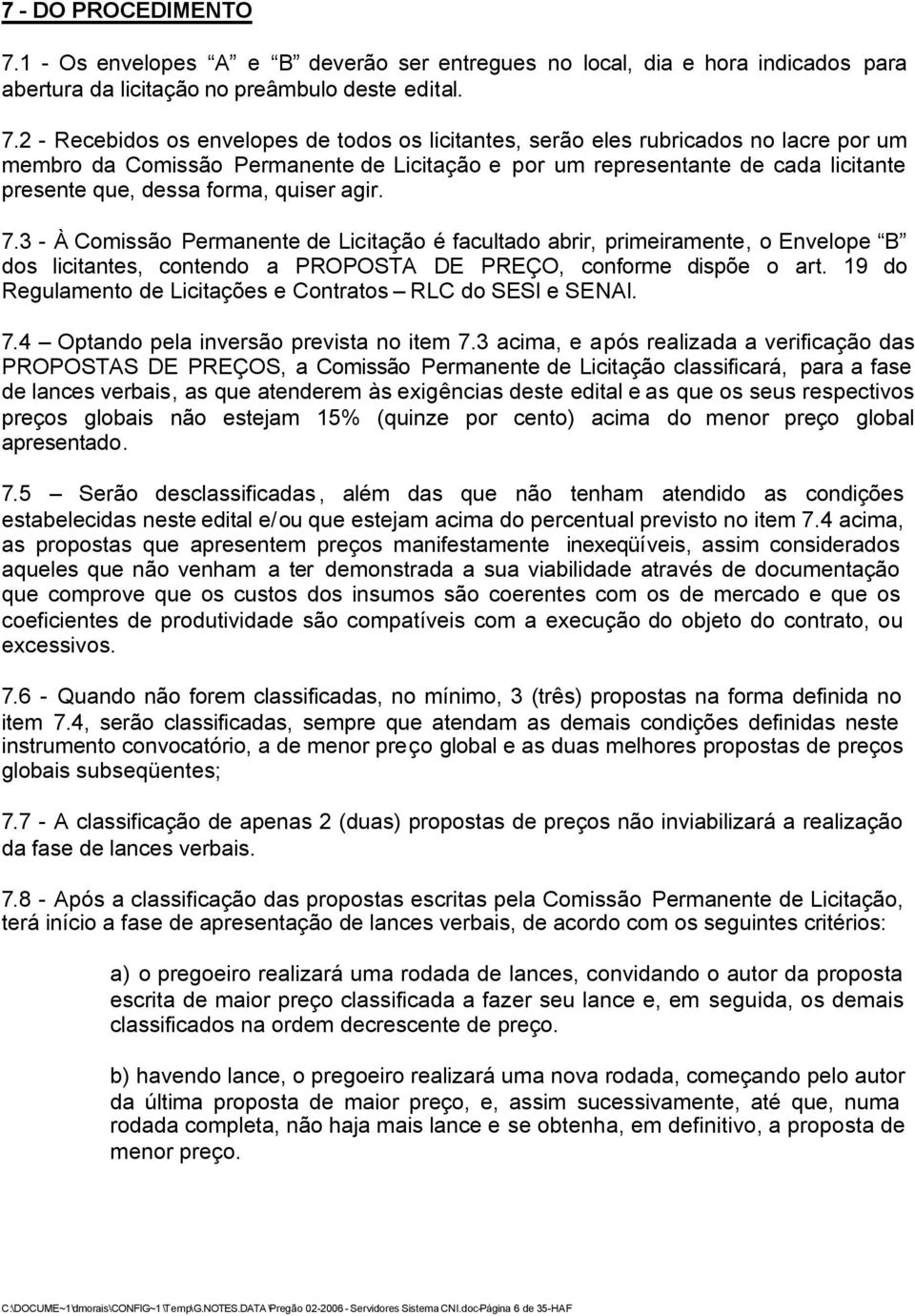 2 - Recebidos os envelopes de todos os licitantes, serão eles rubricados no lacre por um membro da Comissão Permanente de Licitação e por um representante de cada licitante presente que, dessa forma,