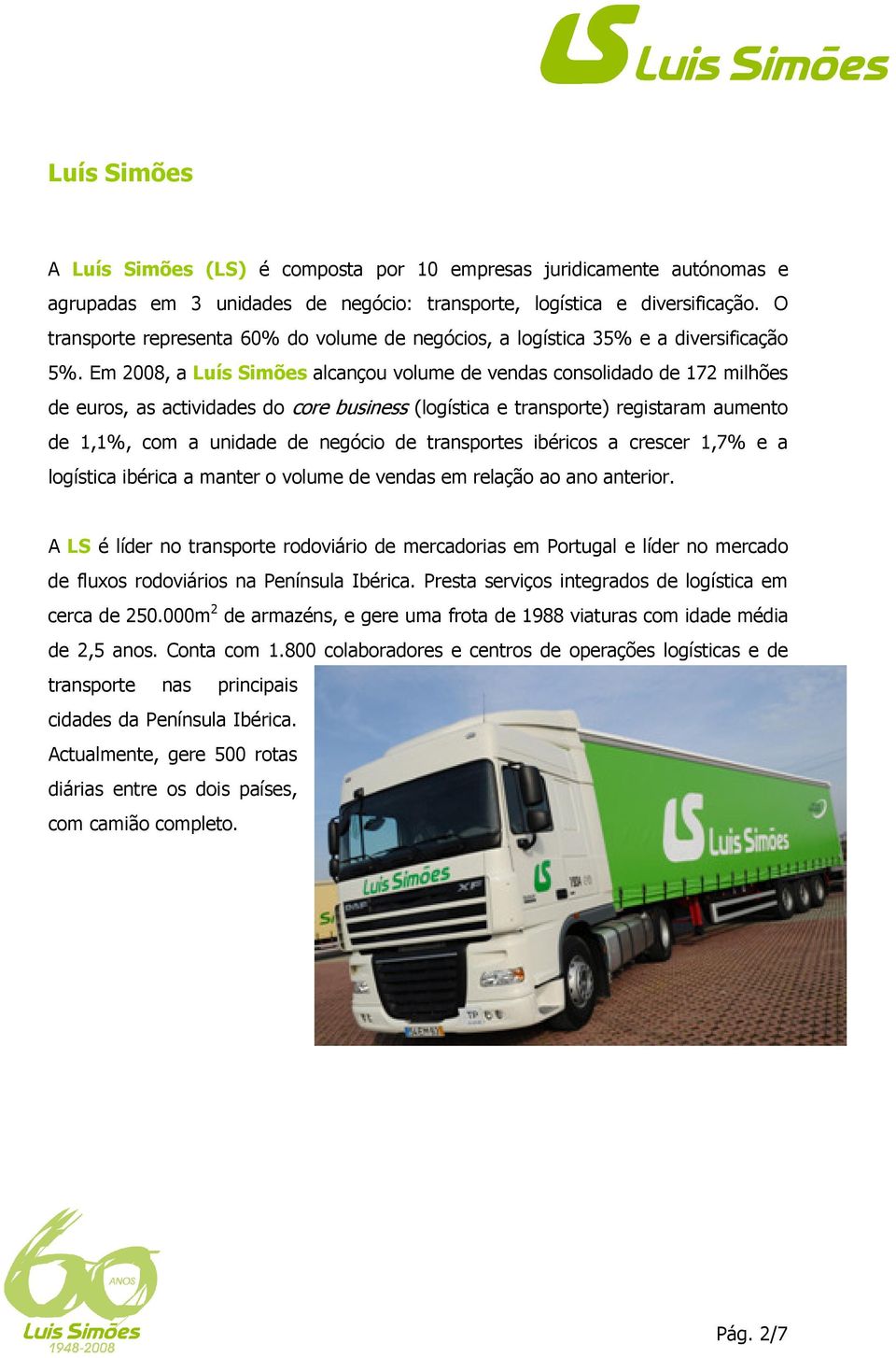Em 2008, a Luís Simões alcançou volume de vendas consolidado de 172 milhões de euros, as actividades do core business (logística e transporte) registaram aumento de 1,1%, com a unidade de negócio de