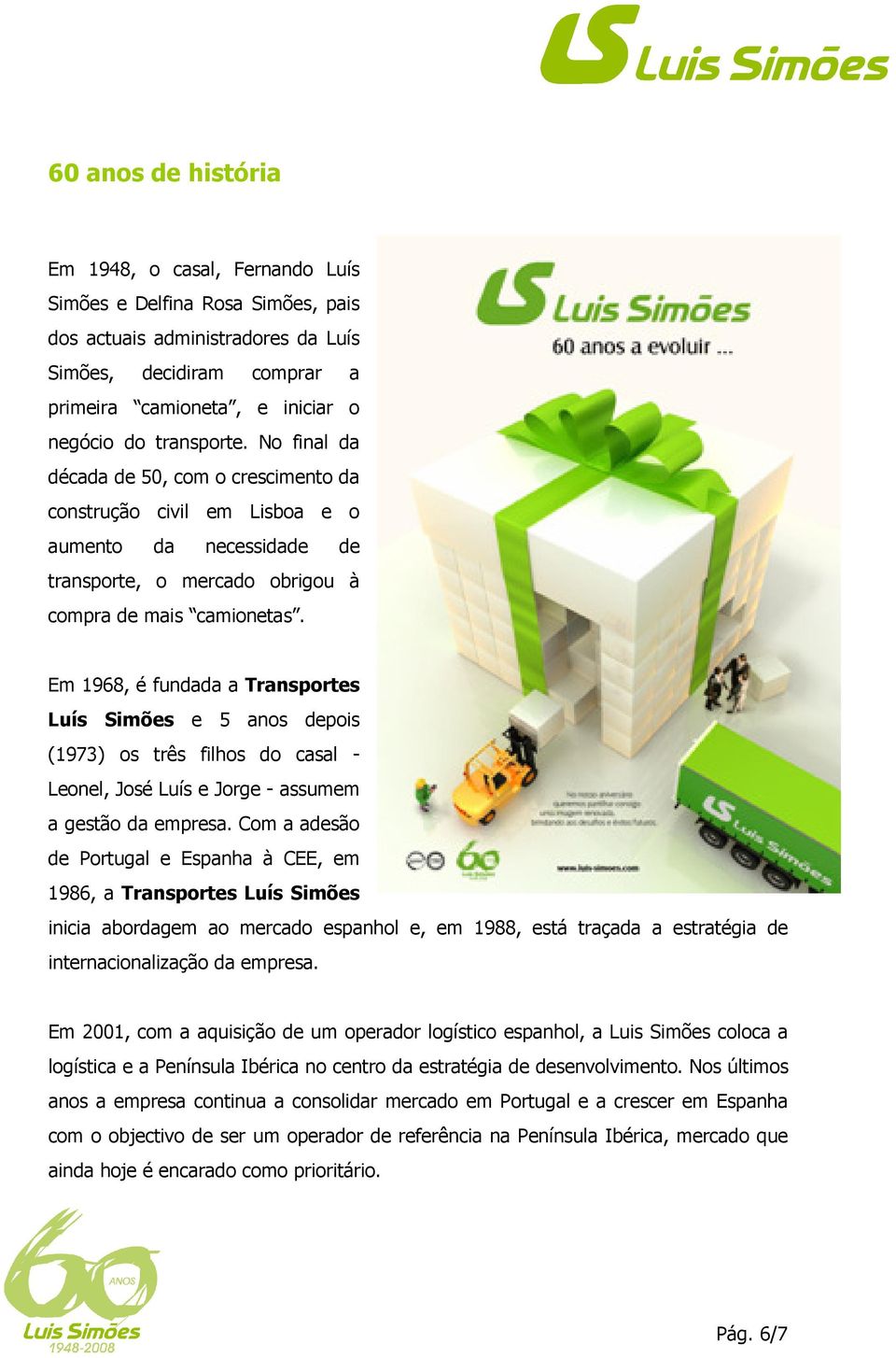 Em 1968, é fundada a Transportes Luís Simões e 5 anos depois (1973) os três filhos do casal - Leonel, José Luís e Jorge - assumem a gestão da empresa.