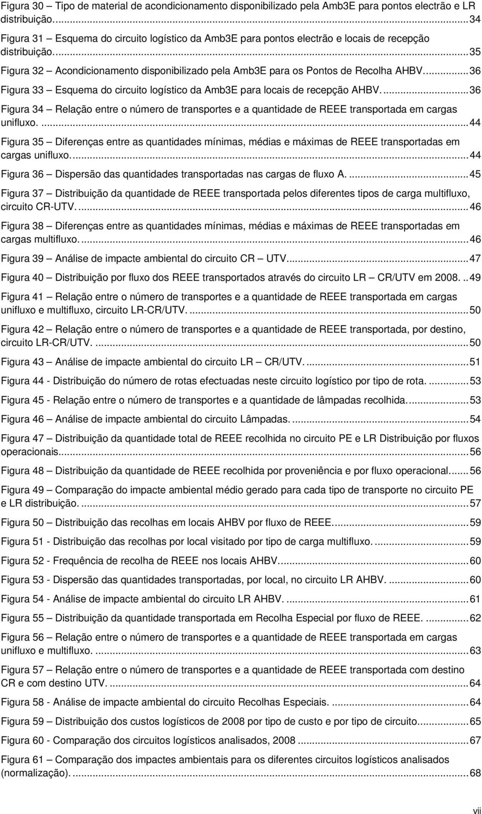 ... 36 Figura 33 Esquema do circuito logístico da Amb3E para locais de recepção AHBV.... 36 Figura 34 Relação entre o número de transportes e a quantidade de REEE transportada em cargas unifluxo.