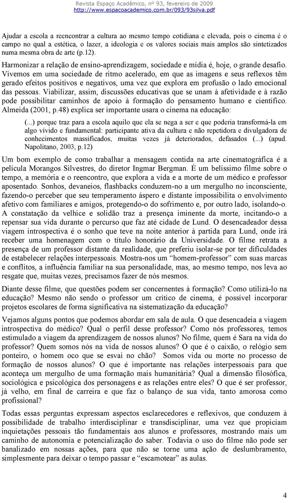 Vivemos em uma sociedade de ritmo acelerado, em que as imagens e seus reflexos têm gerado efeitos positivos e negativos, uma vez que explora em profusão o lado emocional das pessoas.