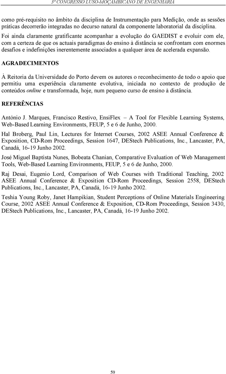 Foi ainda claramente gratificante acompanhar a evolução do GAEDIST e evoluir com ele, com a certeza de que os actuais paradigmas do ensino à distância se confrontam com enormes desafios e