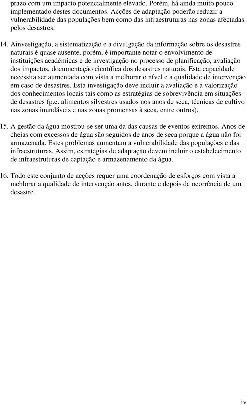 Ainvestigação, a sistematização e a divulgação da informação sobre os desastres naturais é quase ausente, porém, é importante notar o envolvimento de instituições académicas e de investigação no