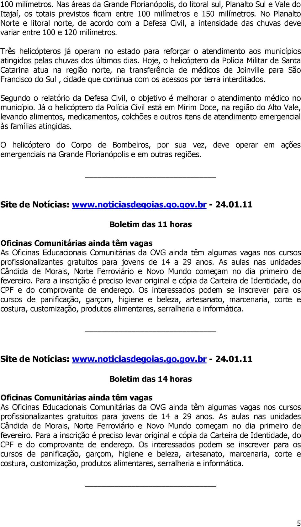 Três helicópteros já operam no estado para reforçar o atendimento aos municípios atingidos pelas chuvas dos últimos dias.