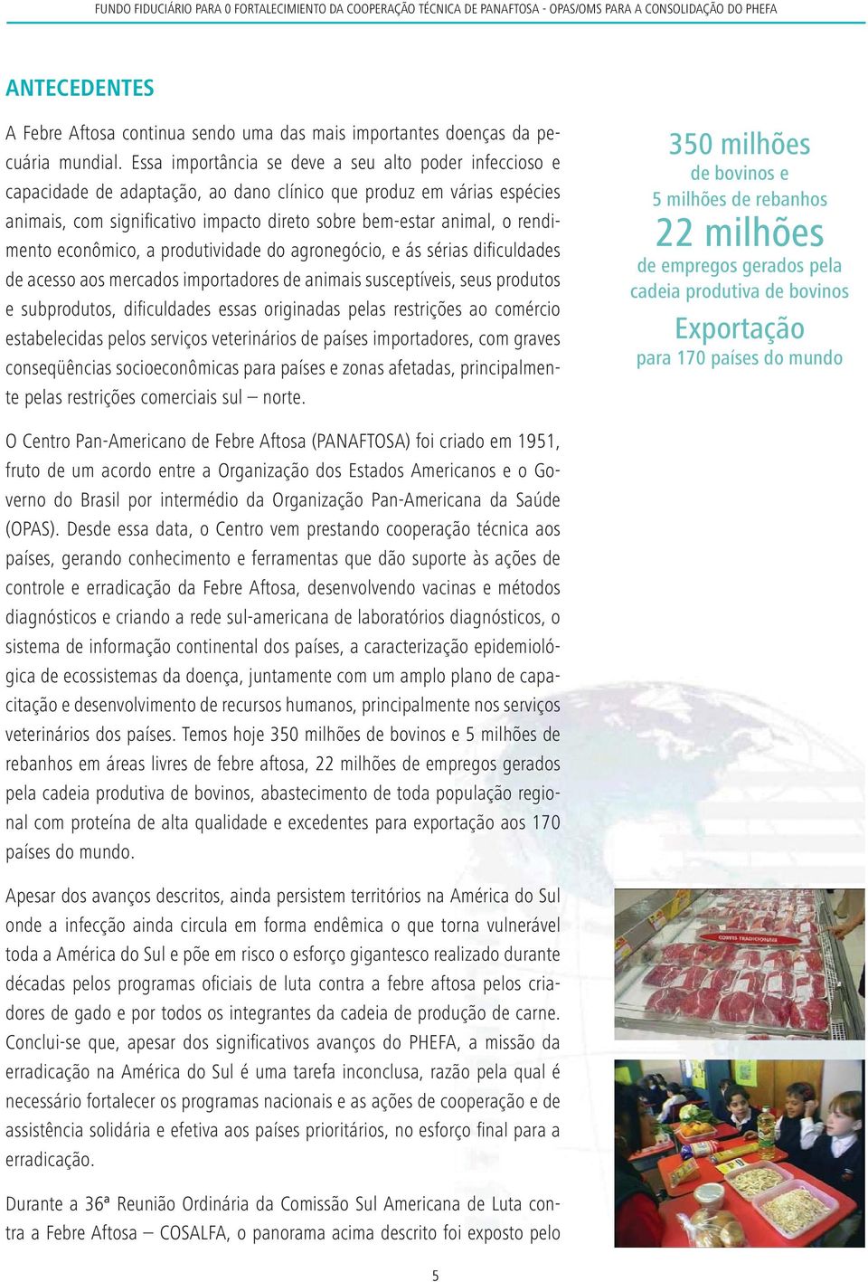 rendimento econômico, a produtividade do agronegócio, e ás sérias difi culdades de acesso aos mercados importadores de animais susceptíveis, seus produtos e subprodutos, difi culdades essas