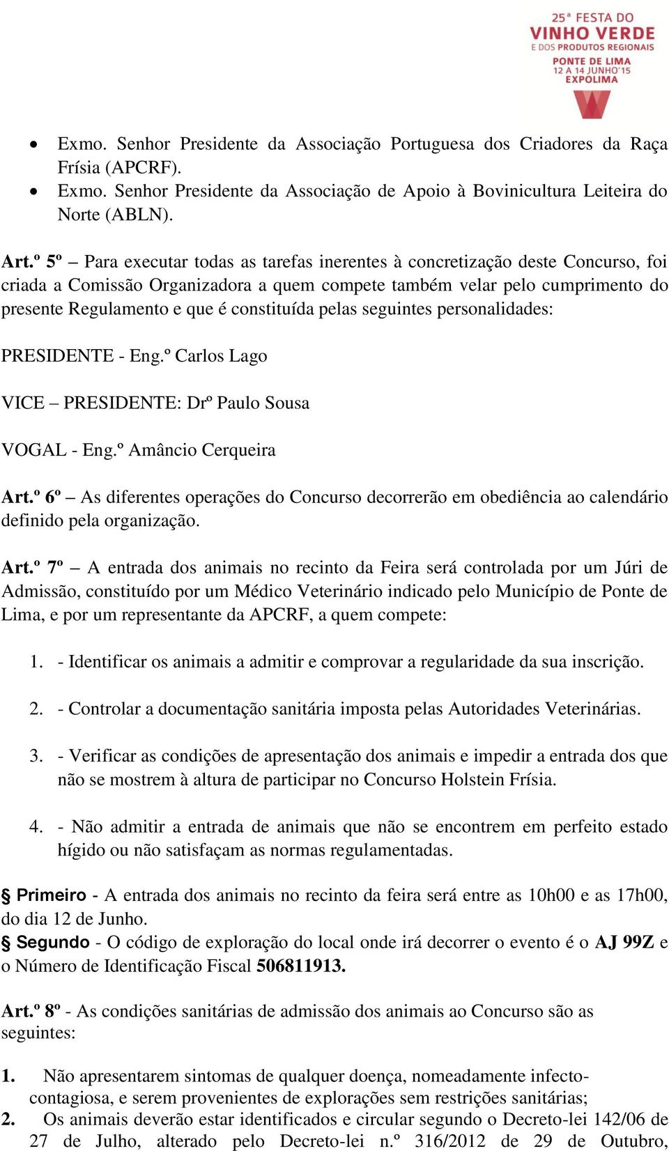 constituída pelas seguintes personalidades: PRESIDENTE - Eng.º Carlos Lago VICE PRESIDENTE: Drº Paulo Sousa VOGAL - Eng.º Amâncio Cerqueira Art.