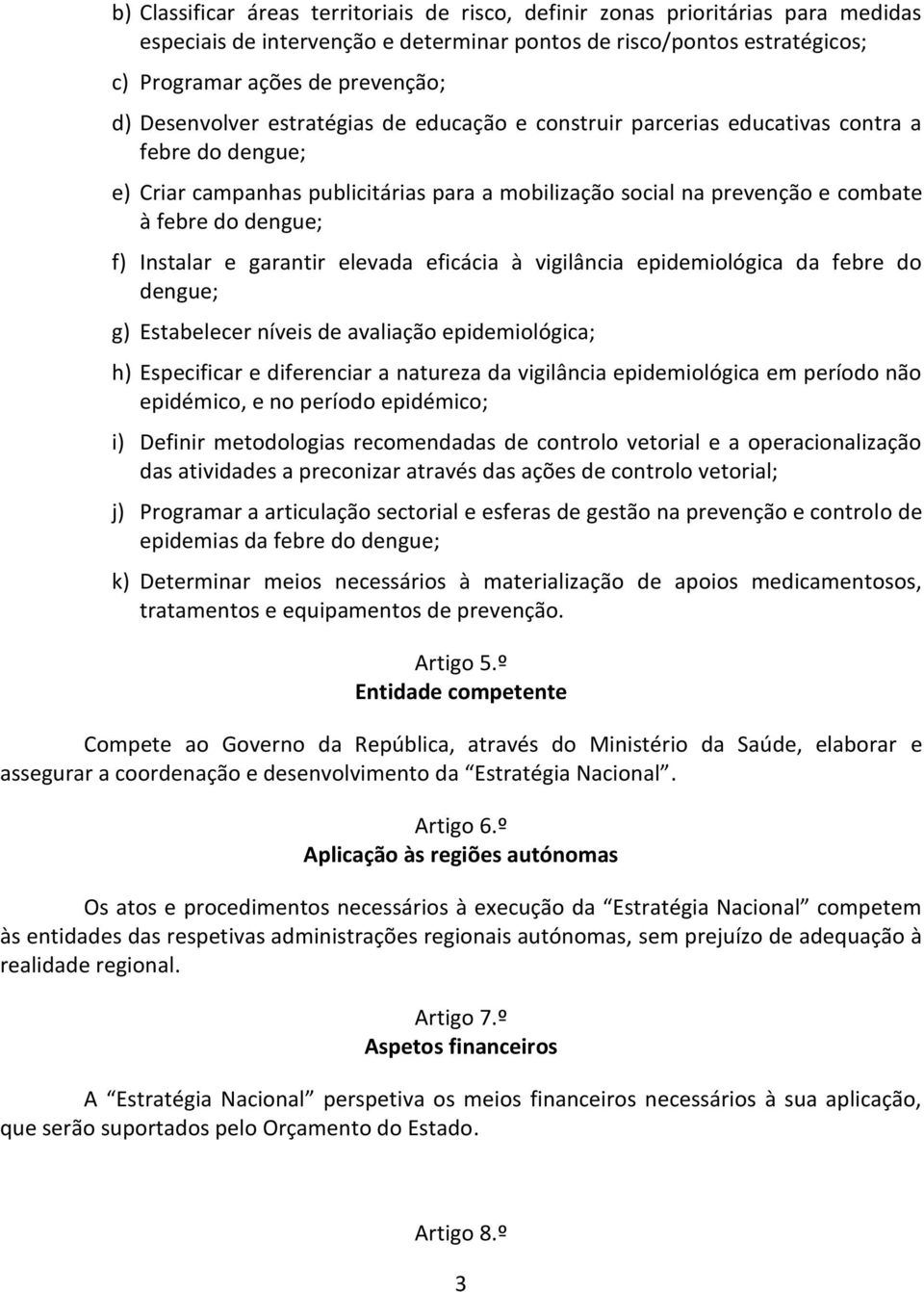 Instalar e garantir elevada eficácia à vigilância epidemiológica da febre do dengue; g) Estabelecer níveis de avaliação epidemiológica; h) Especificar e diferenciar a natureza da vigilância