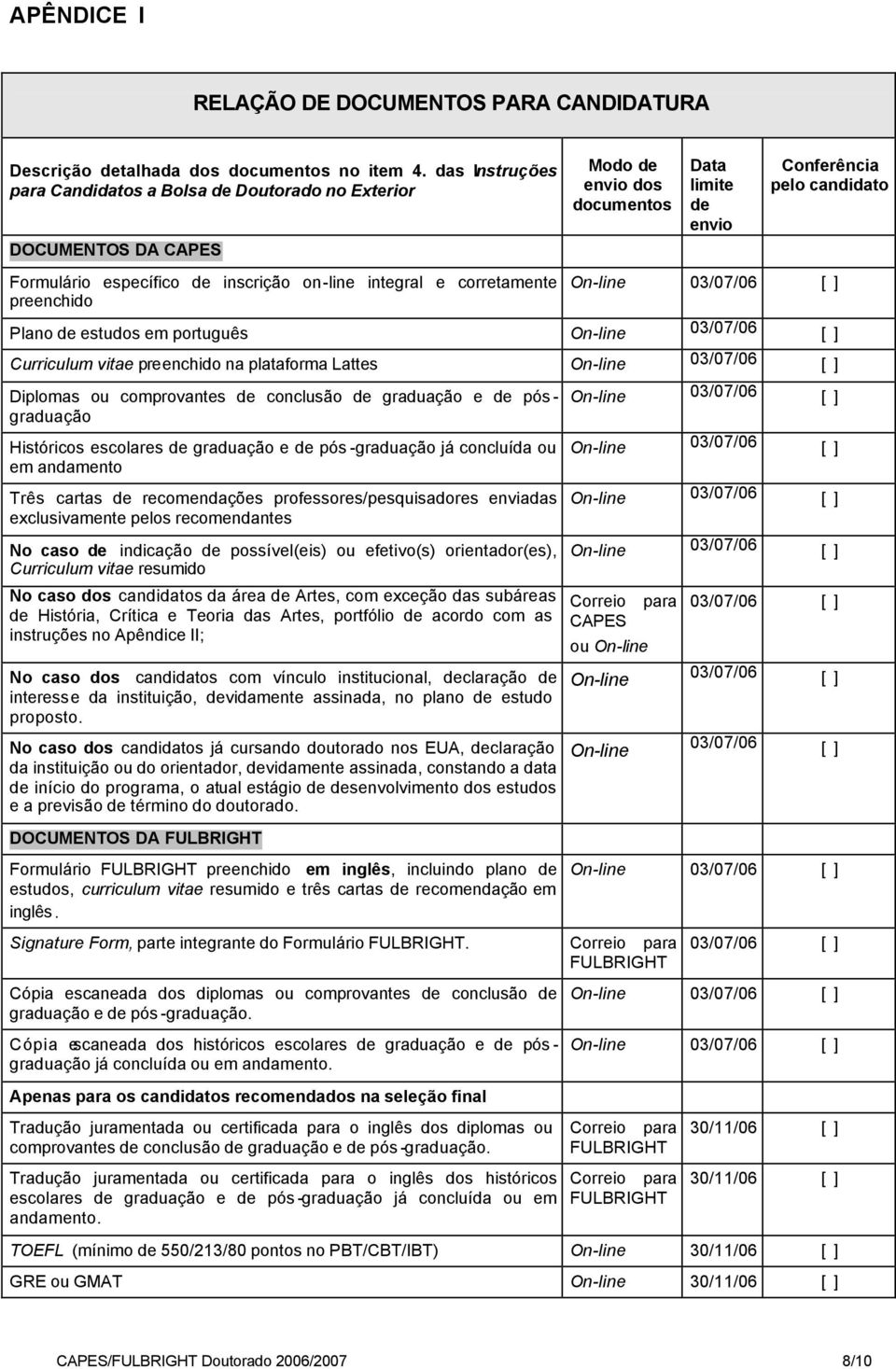 on-line integral e corretamente preenchido Plano de estudos em português Curriculum vitae preenchido na plataforma Lattes Diplomas ou comprovantes de conclusão de graduação e de pós - graduação