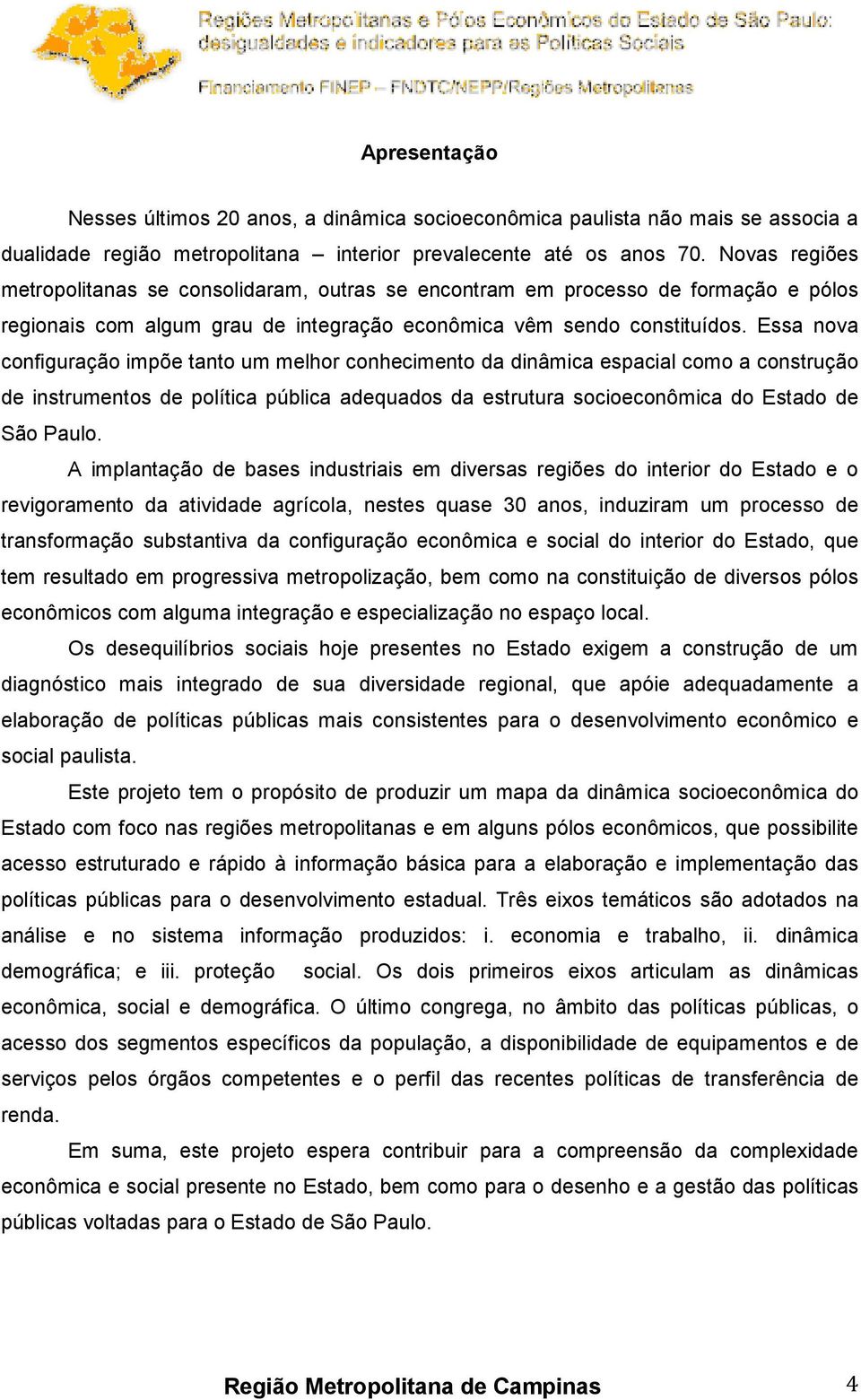 Essa nova configuração impõe tanto um melhor conhecimento da dinâmica espacial como a construção de instrumentos de política pública adequados da estrutura socioeconômica do Estado de São Paulo.