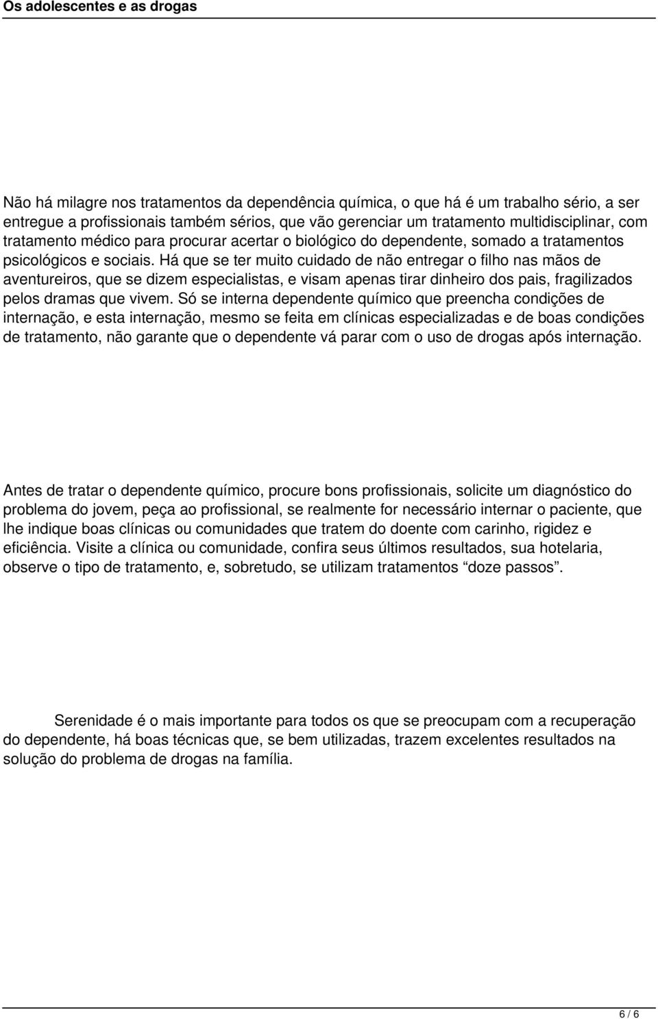 Há que se ter muito cuidado de não entregar o filho nas mãos de aventureiros, que se dizem especialistas, e visam apenas tirar dinheiro dos pais, fragilizados pelos dramas que vivem.