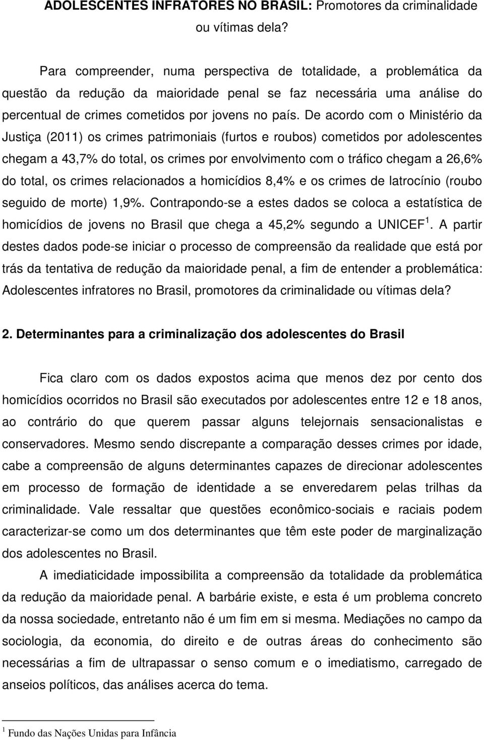 De acordo com o Ministério da Justiça (2011) os crimes patrimoniais (furtos e roubos) cometidos por adolescentes chegam a 43,7% do total, os crimes por envolvimento com o tráfico chegam a 26,6% do