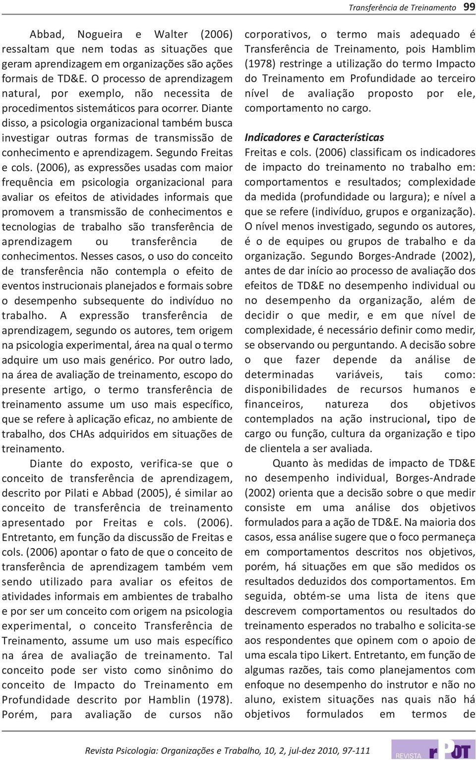 Diante disso, a psicologia organizacional também busca investigar outras formas de transmissão de conhecimento e aprendizagem. Segundo Freitas e cols.