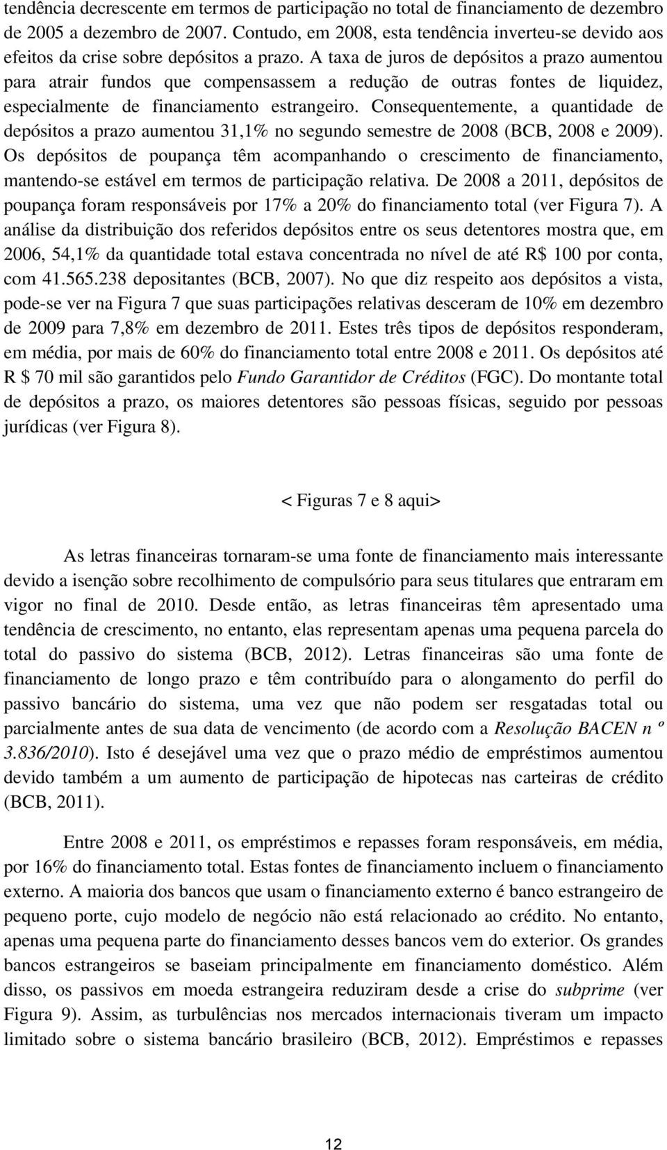 A taxa de juros de depósitos a prazo aumentou para atrair fundos que compensassem a redução de outras fontes de liquidez, especialmente de financiamento estrangeiro.