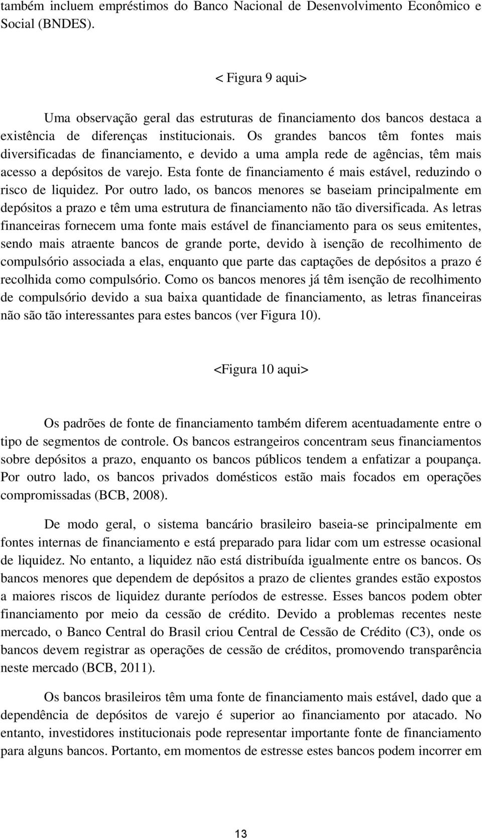 Os grandes bancos têm fontes mais diversificadas de financiamento, e devido a uma ampla rede de agências, têm mais acesso a depósitos de varejo.