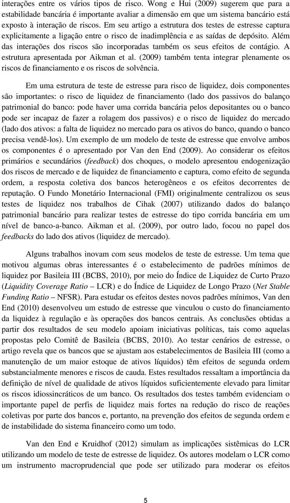 Além das interações dos riscos são incorporadas também os seus efeitos de contágio. A estrutura apresentada por Aikman et al.