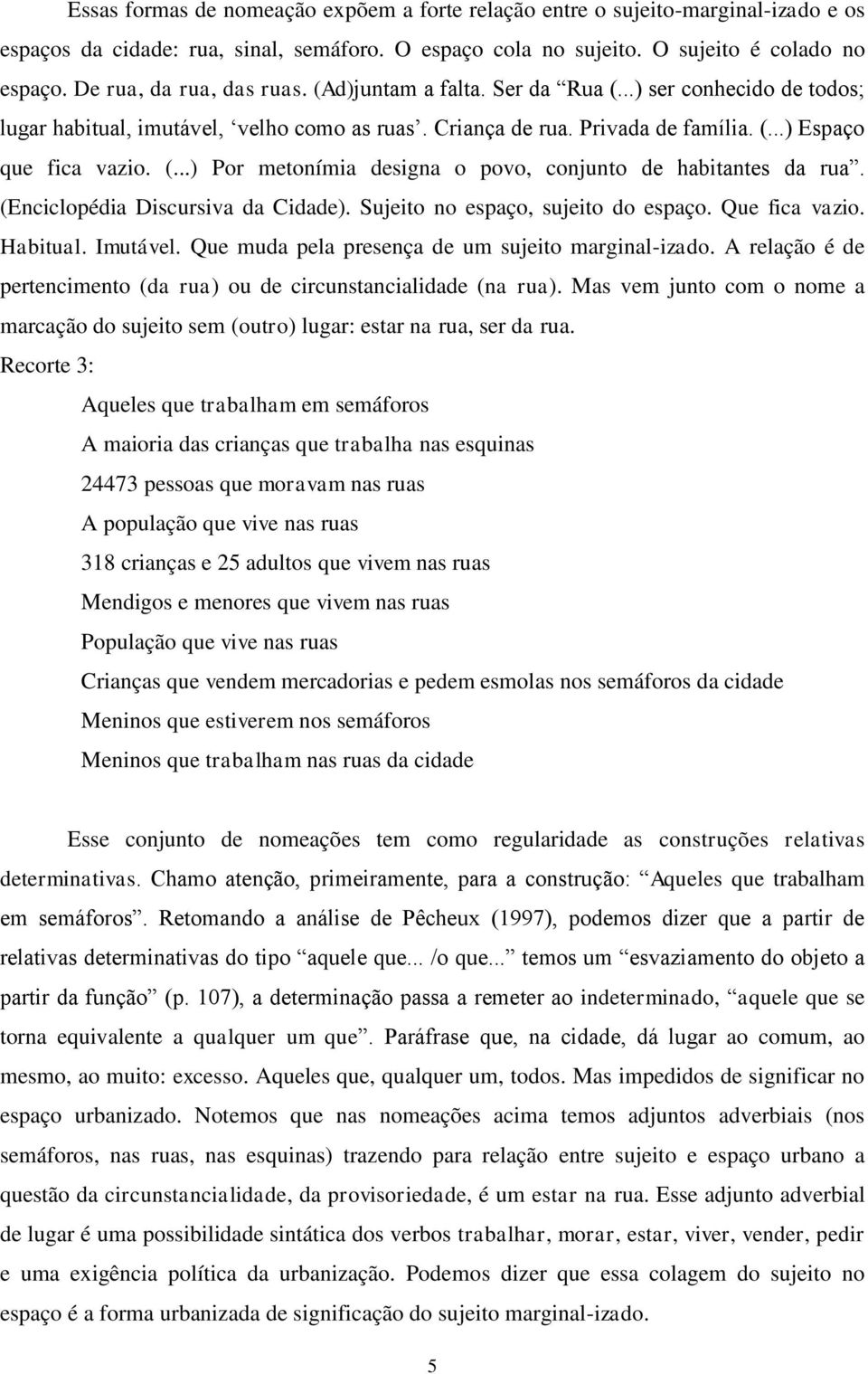 (Enciclopédia Discursiva da Cidade). Sujeito no espaço, sujeito do espaço. Que fica vazio. Habitual. Imutável. Que muda pela presença de um sujeito marginal-izado.