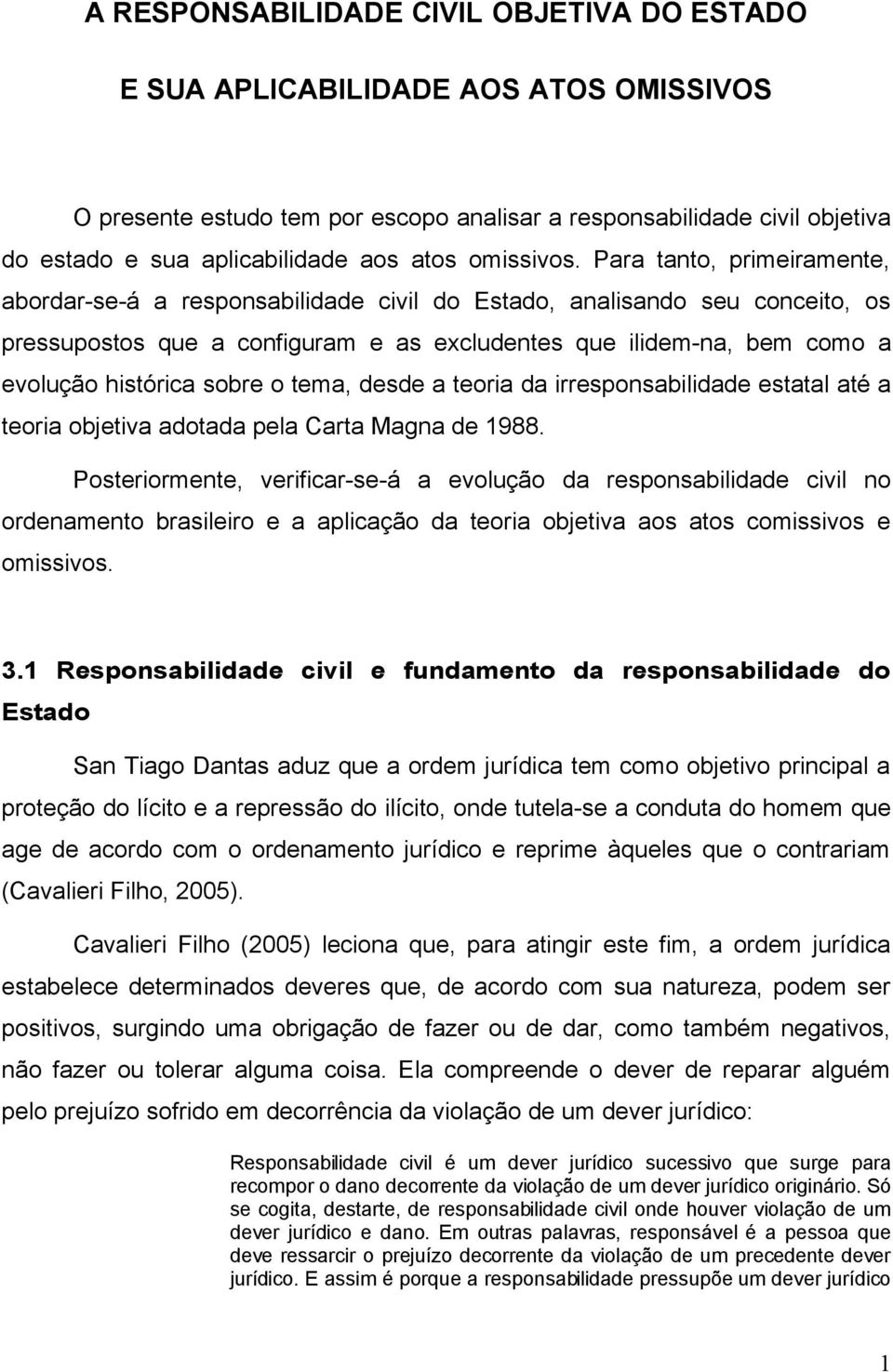 Para tanto, primeiramente, abordar-se-á a responsabilidade civil do Estado, analisando seu conceito, os pressupostos que a configuram e as excludentes que ilidem-na, bem como a evolução histórica