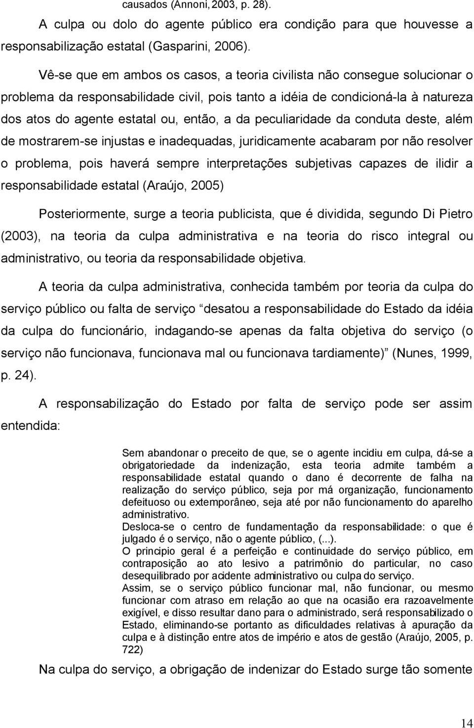 peculiaridade da conduta deste, além de mostrarem-se injustas e inadequadas, juridicamente acabaram por não resolver o problema, pois haverá sempre interpretações subjetivas capazes de ilidir a