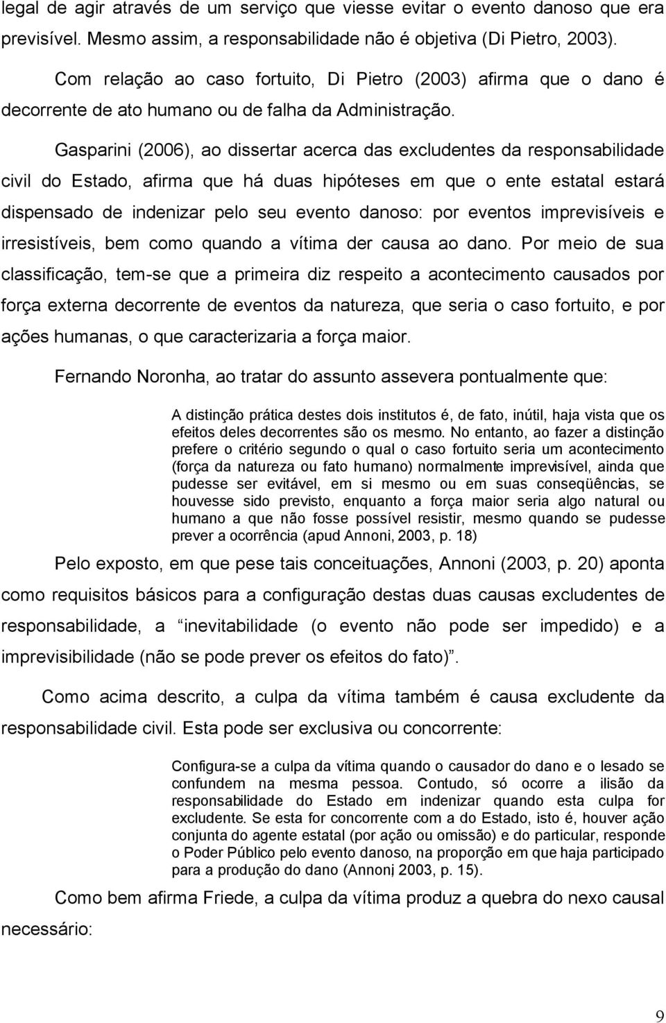 Gasparini (2006), ao dissertar acerca das excludentes da responsabilidade civil do Estado, afirma que há duas hipóteses em que o ente estatal estará dispensado de indenizar pelo seu evento danoso: