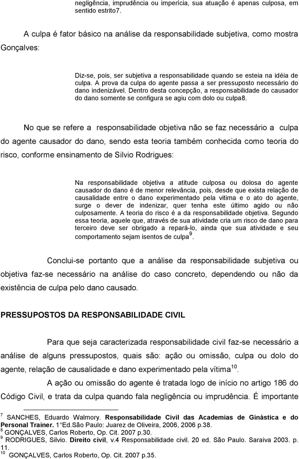 A prova da culpa do agente passa a ser pressuposto necessário do dano indenizável. Dentro desta concepção, a responsabilidade do causador do dano somente se configura se agiu com dolo ou culpa8.