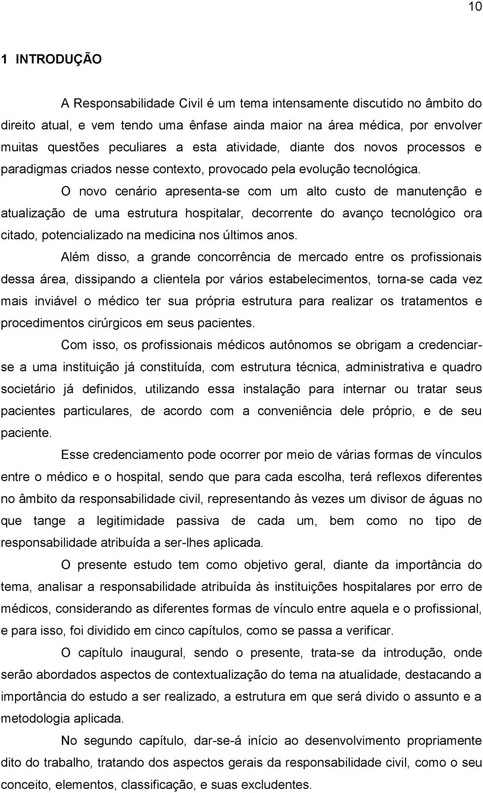 O novo cenário apresenta-se com um alto custo de manutenção e atualização de uma estrutura hospitalar, decorrente do avanço tecnológico ora citado, potencializado na medicina nos últimos anos.