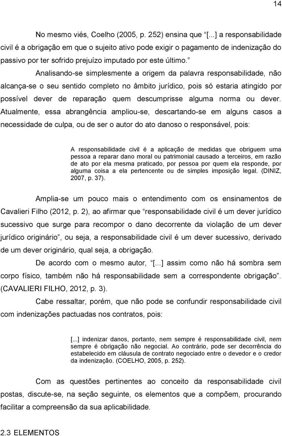 Analisando-se simplesmente a origem da palavra responsabilidade, não alcança-se o seu sentido completo no âmbito jurídico, pois só estaria atingido por possível dever de reparação quem descumprisse