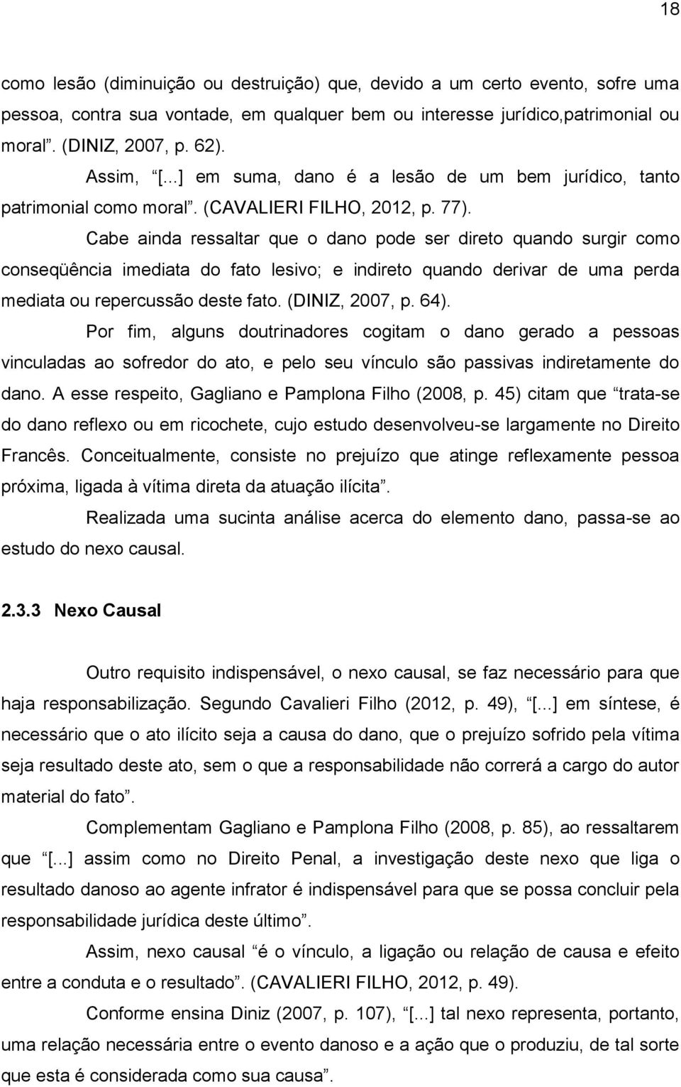 Cabe ainda ressaltar que o dano pode ser direto quando surgir como conseqüência imediata do fato lesivo; e indireto quando derivar de uma perda mediata ou repercussão deste fato. (DINIZ, 2007, p. 64).