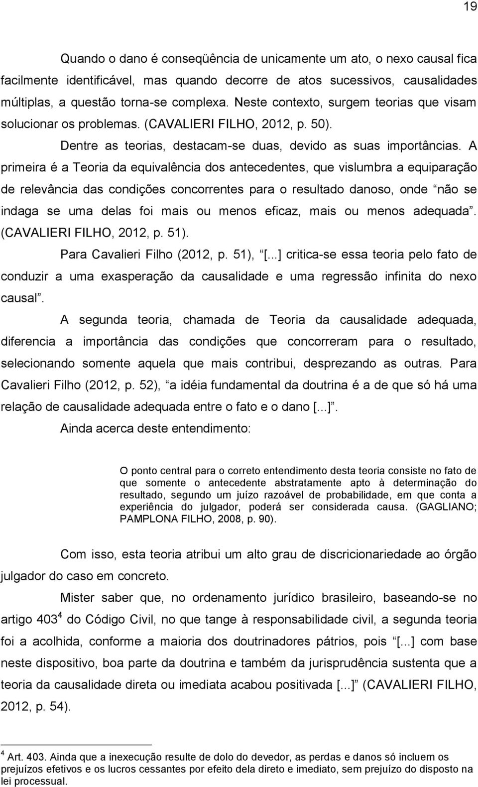 A primeira é a Teoria da equivalência dos antecedentes, que vislumbra a equiparação de relevância das condições concorrentes para o resultado danoso, onde não se indaga se uma delas foi mais ou menos