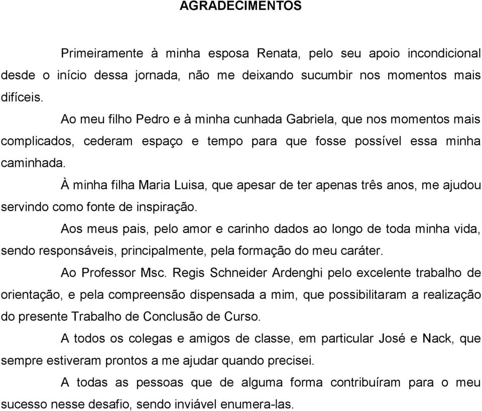 À minha filha Maria Luisa, que apesar de ter apenas três anos, me ajudou servindo como fonte de inspiração.