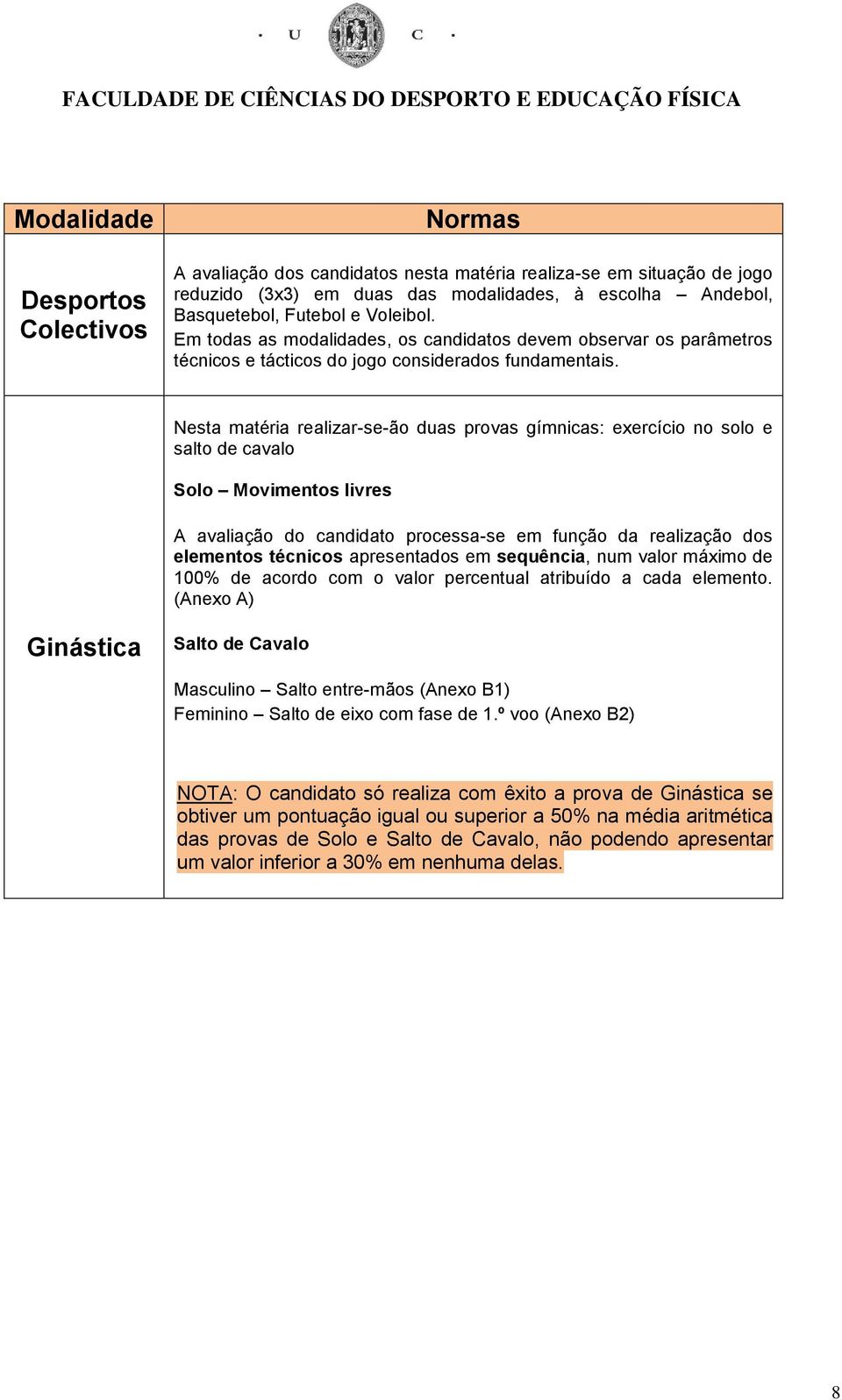 Nesta matéria realizar-se-ão duas provas gímnicas: exercício no solo e salto de cavalo Solo Movimentos livres A avaliação do candidato processa-se em função da realização dos elementos técnicos