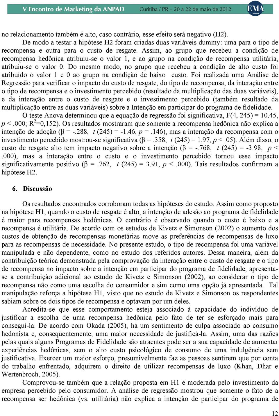 Assim, ao grupo que recebeu a condição de recompensa hedônica atribuiu-se o valor 1, e ao grupo na condição de recompensa utilitária, atribuiu-se o valor 0.