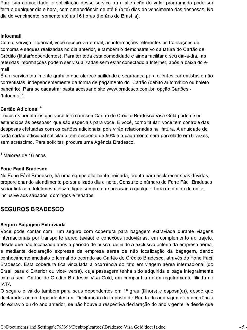 Infoemail Com o serviço Infoemail, você recebe via e-mail, as informações referentes as transações de compras e saques realizadas no dia anterior, e também o demonstrativo da fatura do Cartão de