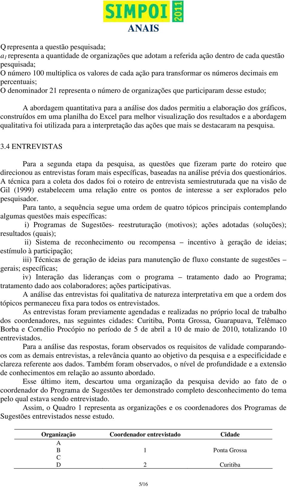 elaboração dos gráficos, construídos em uma planilha do Excel para melhor visualização dos resultados e a abordagem qualitativa foi utilizada para a interpretação das ações que mais se destacaram na