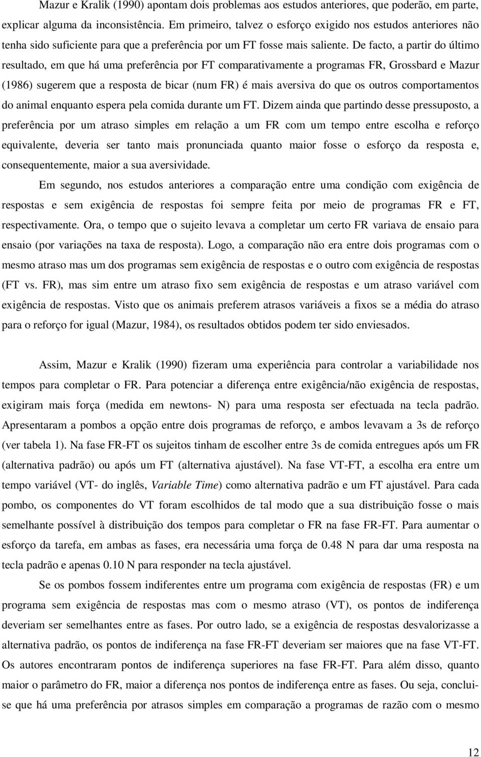 De facto, a partir do último resultado, em que há uma preferência por FT comparativamente a programas FR, Grossbard e Mazur (1986) sugerem que a resposta de bicar (num FR) é mais aversiva do que os