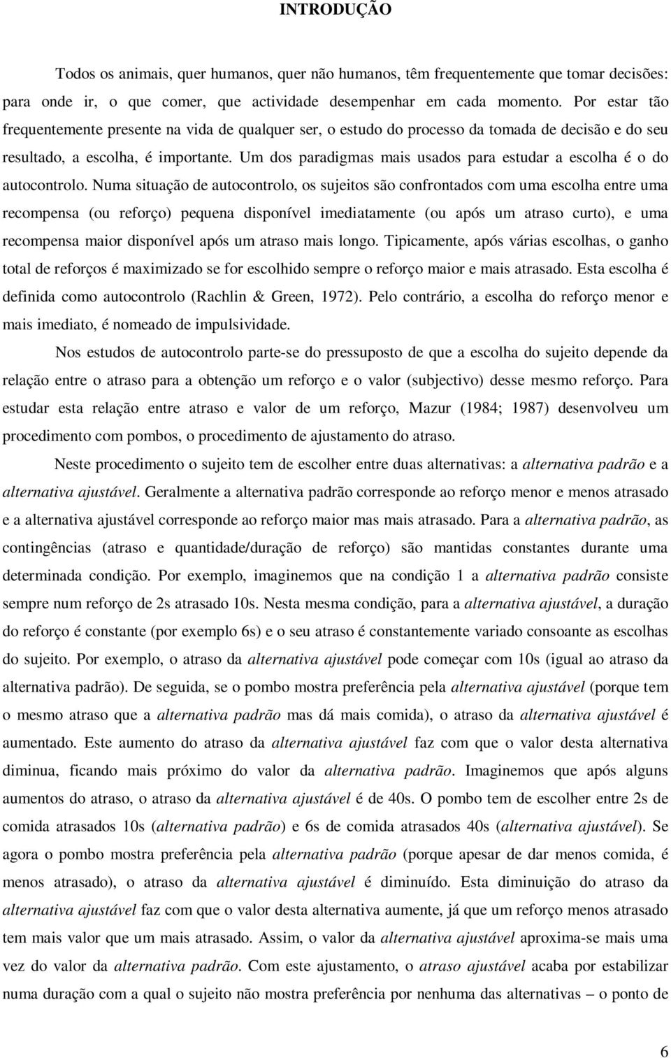 Um dos paradigmas mais usados para estudar a escolha é o do autocontrolo.