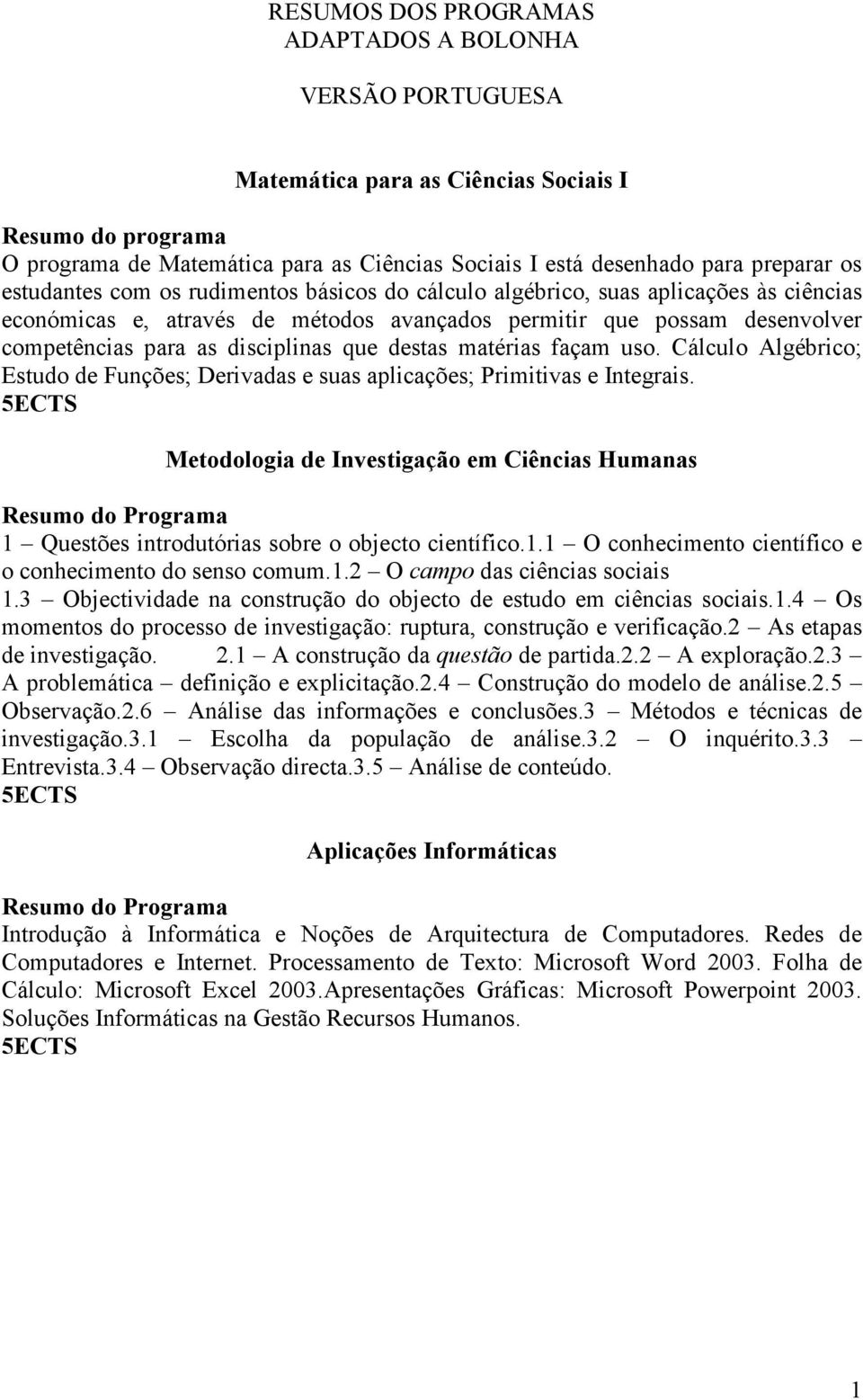 façam uso. Cálculo Algébrico; Estudo de Funções; Derivadas e suas aplicações; Primitivas e Integrais.