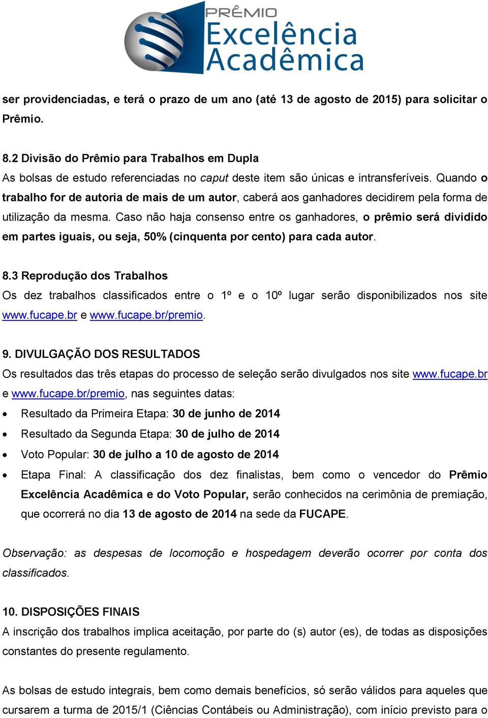 Quando o trabalho for de autoria de mais de um autor, caberá aos ganhadores decidirem pela forma de utilização da mesma.