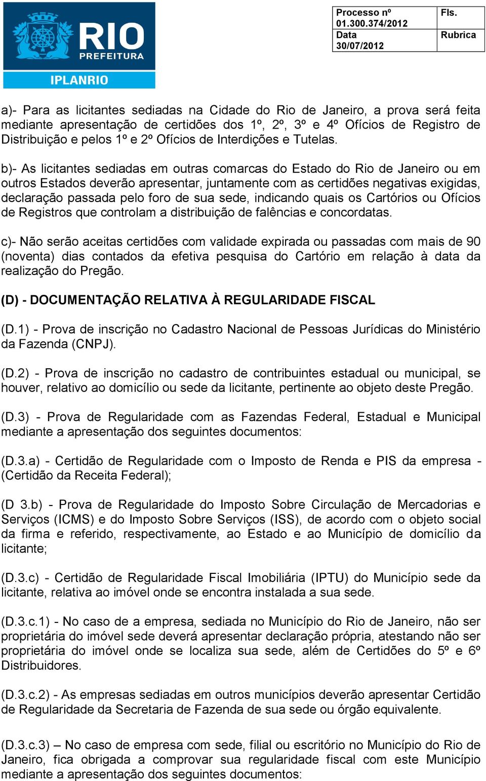 b)- As licitantes sediadas em outras comarcas do Estado do Rio de Janeiro ou em outros Estados deverão apresentar, juntamente com as certidões negativas exigidas, declaração passada pelo foro de sua