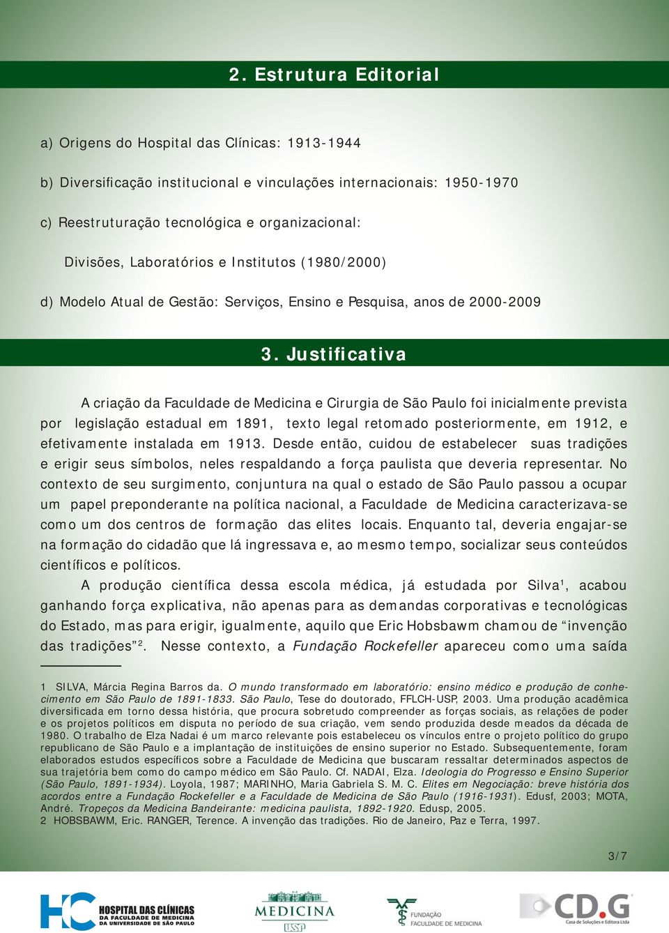 Justificativa A criação da Faculdade de Medicina e Cirurgia de São Paulo foi inicialmente prevista por legislação estadual em 1891, texto legal retomado posteriormente, em 1912, e efetivamente