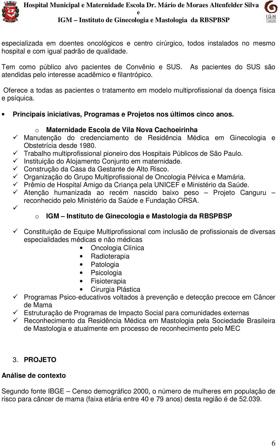 o Matrnidad Escola d Vila Nova Cachoirinha Manutnção do crdnciamnto d Rsidência Médica m Gincologia Obsttrícia dsd 1980. Trabalho multiprofissional pioniro dos Hospitais Públicos d São Paulo.