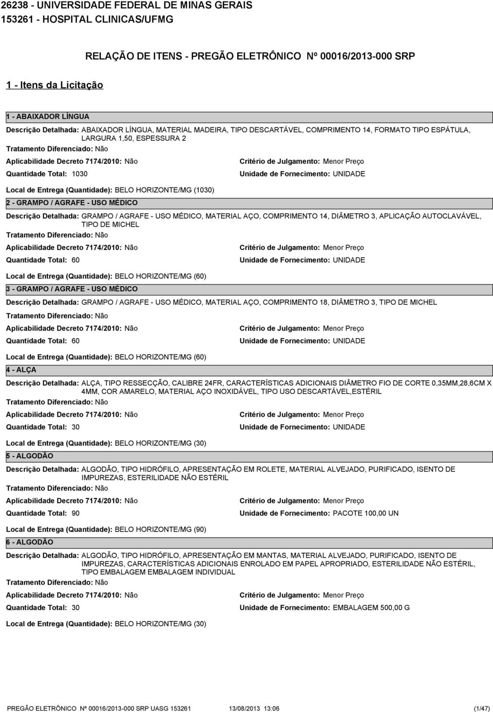 AGRAFE - USO MÉDICO, MATERIAL AÇO, COMPRIMENTO 14, DIÂMETRO 3, APLICAÇÃO AUTOCLAVÁVEL, TIPO DE MICHEL 60 Local de Entrega (Quantidade): BELO HORIZONTE/MG (60) 3 - GRAMPO / AGRAFE - USO MÉDICO GRAMPO