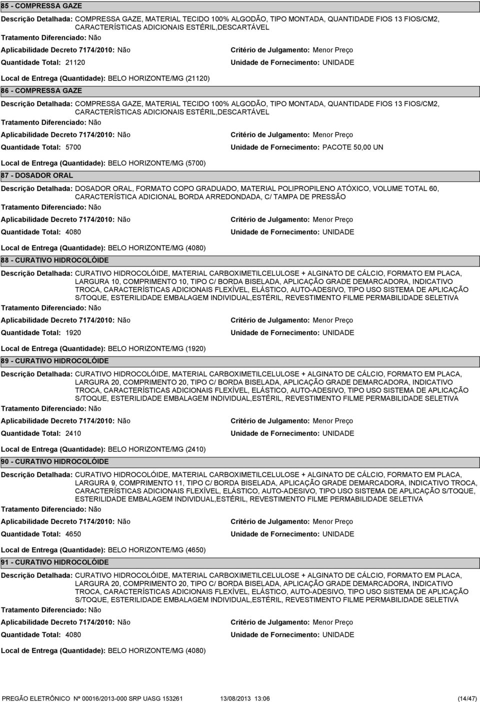 Fornecimento: PACOTE 50,00 UN Local de Entrega (Quantidade): BELO HORIZONTE/MG (5700) 87 - DOSADOR ORAL DOSADOR ORAL, FORMATO COPO GRADUADO, MATERIAL POLIPROPILENO ATÓXICO, VOLUME TOTAL 60,