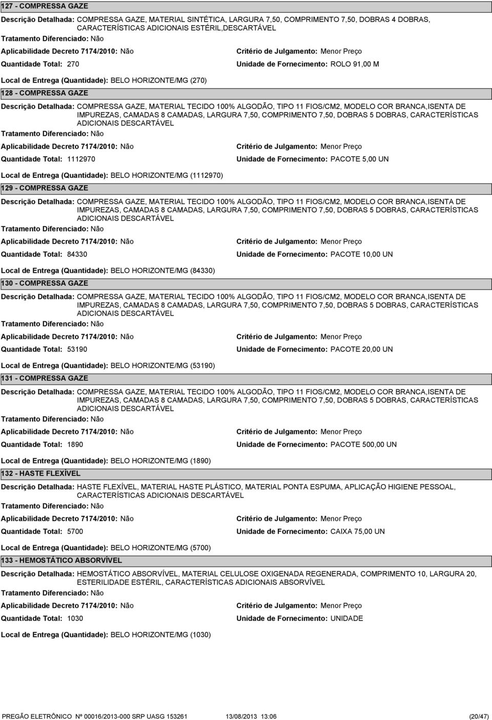 LARGURA 7,50, COMPRIMENTO 7,50, DOBRAS 5 DOBRAS, CARACTERÍSTICAS ADICIONAIS DESCARTÁVEL 1112970 Unidade de Fornecimento: PACOTE 5,00 UN Local de Entrega (Quantidade): BELO HORIZONTE/MG (1112970) 129