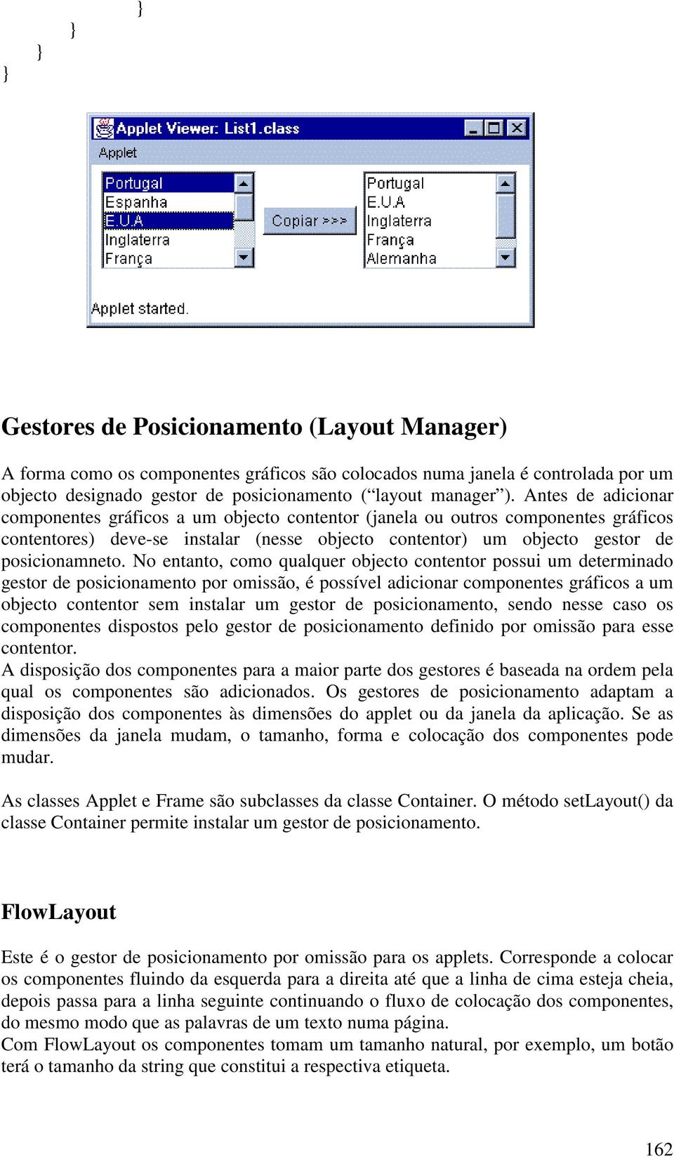 No entanto, como qualquer objecto contentor possui um determinado gestor de posicionamento por omissão, é possível adicionar componentes gráficos a um objecto contentor sem instalar um gestor de