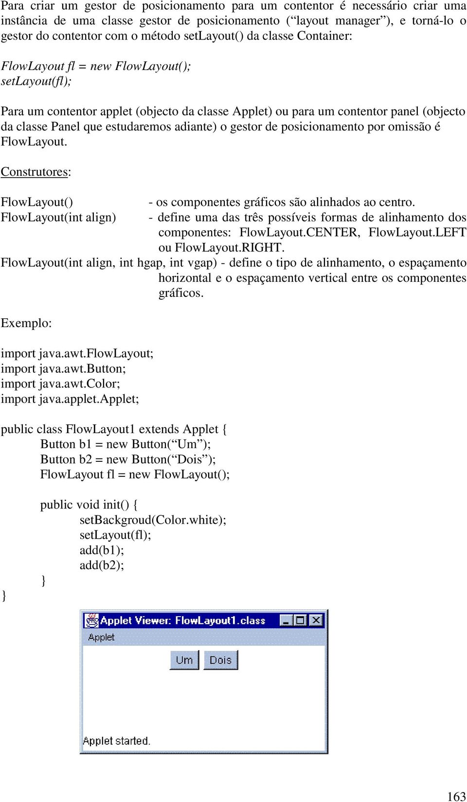 estudaremos adiante) o gestor de posicionamento por omissão é FlowLayout. Construtores: FlowLayout() FlowLayout(int align) - os componentes gráficos são alinhados ao centro.