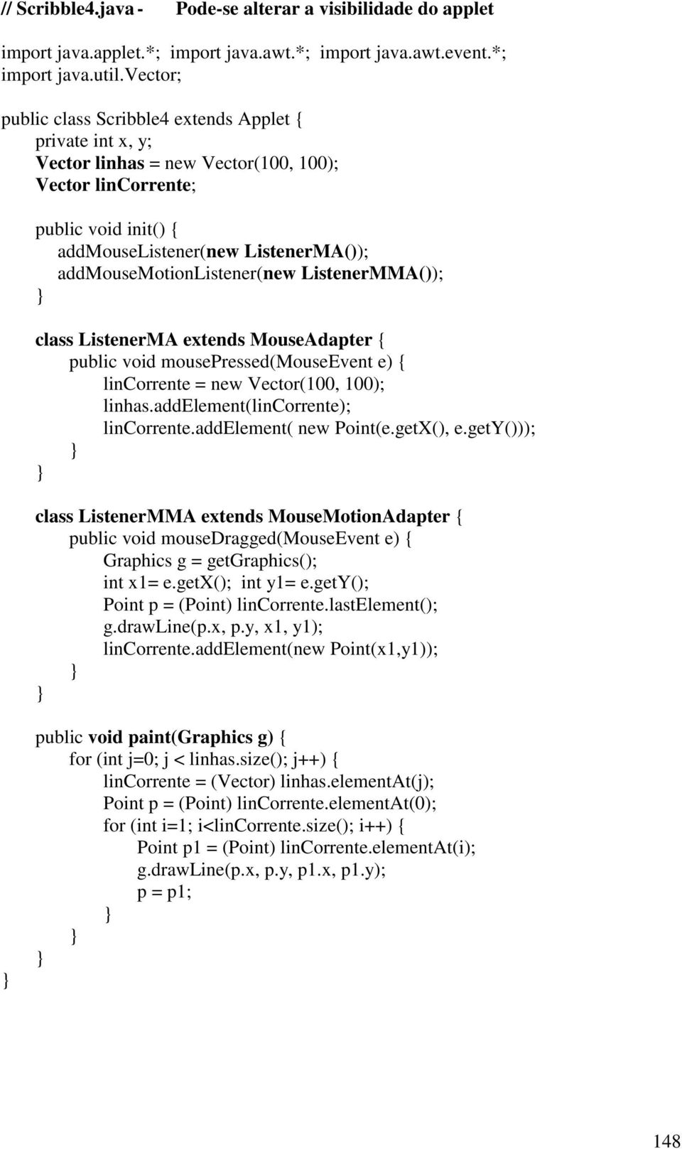 addmousemotionlistener(new ListenerMMA()); class ListenerMA extends MouseAdapter { public void mousepressed(mouseevent e) { lincorrente = new Vector(100, 100); linhas.