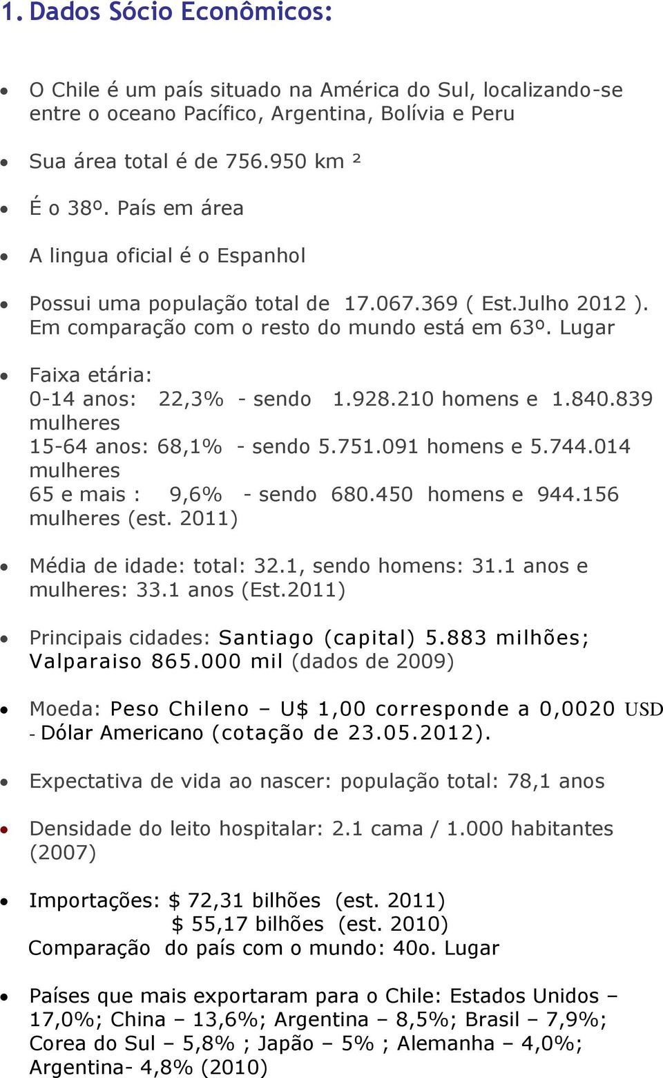 928.210 homens e 1.840.839 mulheres 15-64 anos: 68,1% - sendo 5.751.091 homens e 5.744.014 mulheres 65 e mais : 9,6% - sendo 680.450 homens e 944.156 mulheres (est. 2011) Média de idade: total: 32.